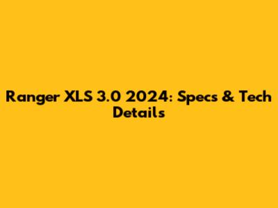 Ranger XLS 3.0 2024: Specs & Tech Details