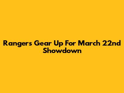 Rangers Gear Up For March 22nd Showdown