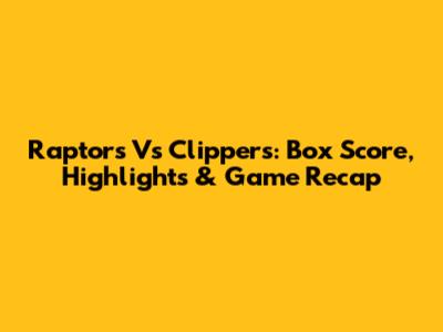 Raptors Vs Clippers: Box Score, Highlights & Game Recap