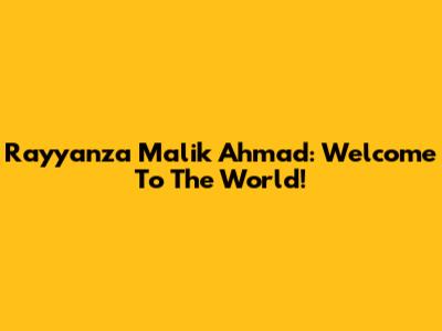 Rayyanza Malik Ahmad: Welcome To The World!