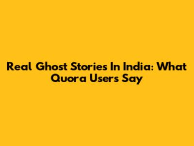 Real Ghost Stories In India: What Quora Users Say