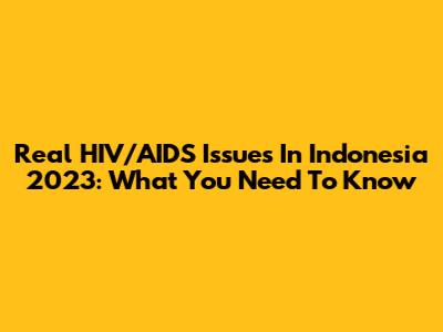 Real HIV/AIDS Issues In Indonesia 2023: What You Need To Know