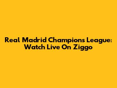 Real Madrid Champions League: Watch Live On Ziggo