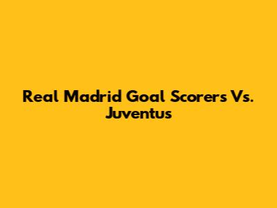 Real Madrid Goal Scorers Vs. Juventus