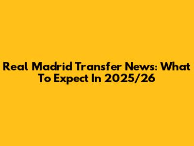 Real Madrid Transfer News: What To Expect In 2025/26