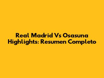 Real Madrid Vs Osasuna Highlights: Resumen Completo