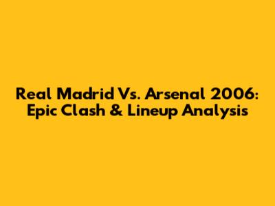 Real Madrid Vs. Arsenal 2006: Epic Clash & Lineup Analysis