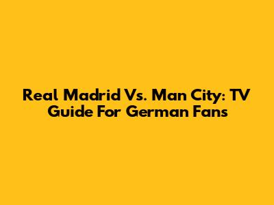 Real Madrid Vs. Man City: TV Guide For German Fans