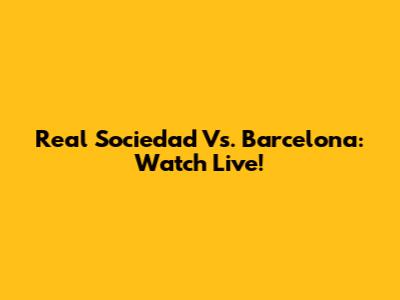 Real Sociedad Vs. Barcelona: Watch Live!