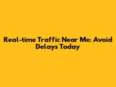 Real-time Traffic Near Me: Avoid Delays Today