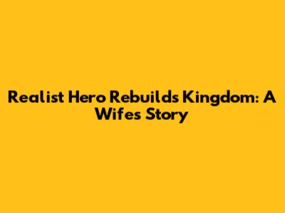 Realist Hero Rebuilds Kingdom: A Wife's Story