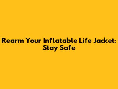 Rearm Your Inflatable Life Jacket: Stay Safe