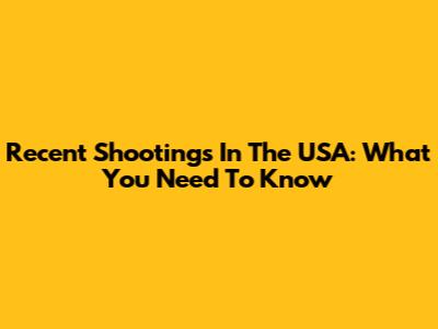 Recent Shootings In The USA: What You Need To Know