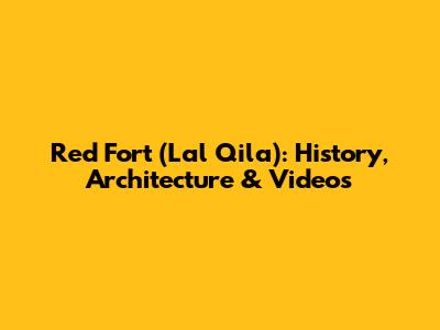 Red Fort (Lal Qila): History, Architecture & Videos