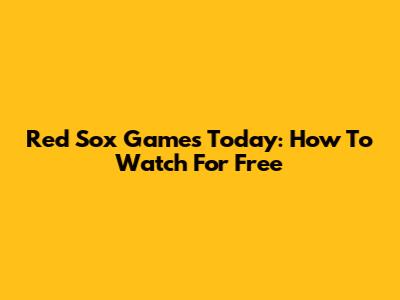 Red Sox Games Today: How To Watch For Free