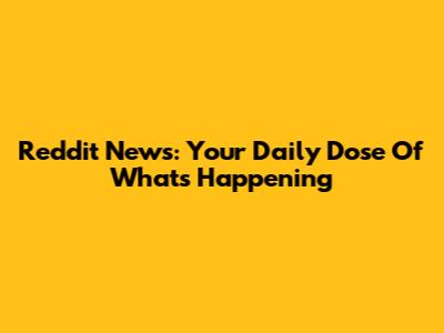 Reddit News: Your Daily Dose Of What's Happening