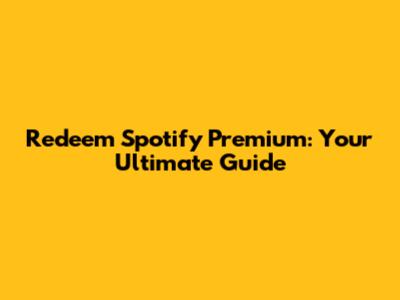 Redeem Spotify Premium: Your Ultimate Guide