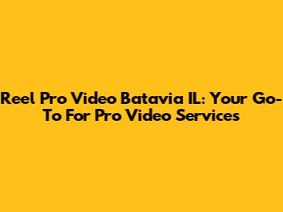 Reel Pro Video Batavia IL: Your Go-To For Pro Video Services
