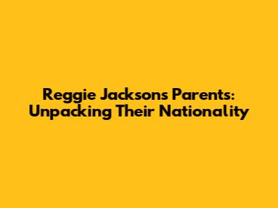 Reggie Jackson's Parents: Unpacking Their Nationality