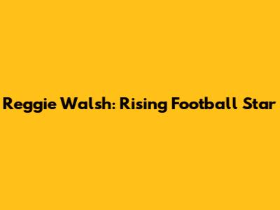 Reggie Walsh: Rising Football Star
