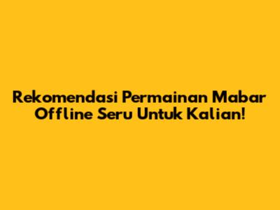 Rekomendasi Permainan Mabar Offline Seru Untuk Kalian!