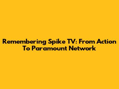 Remembering Spike TV: From Action To Paramount Network