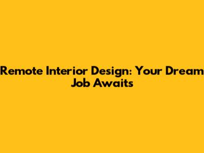 Remote Interior Design: Your Dream Job Awaits
