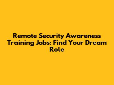 Remote Security Awareness Training Jobs: Find Your Dream Role