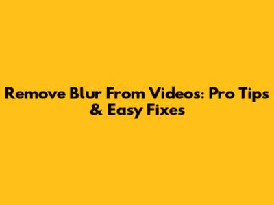 Remove Blur From Videos: Pro Tips & Easy Fixes