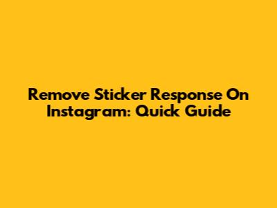 Remove Sticker Response On Instagram: Quick Guide