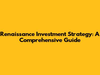 Renaissance Investment Strategy: A Comprehensive Guide