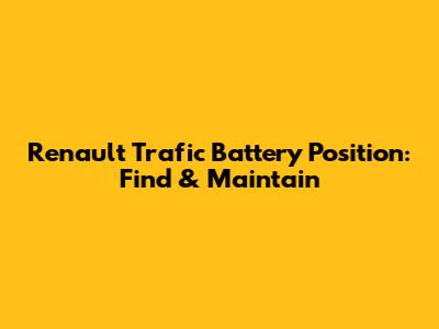 Renault Trafic Battery Position: Find & Maintain