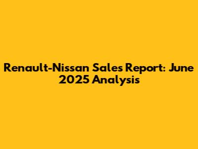 Renault-Nissan Sales Report: June 2025 Analysis