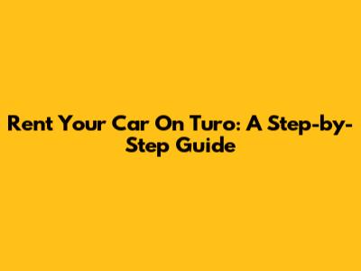 Rent Your Car On Turo: A Step-by-Step Guide
