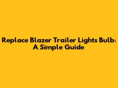 Replace Blazer Trailer Lights Bulb: A Simple Guide