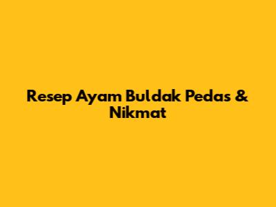 Resep Ayam Buldak Pedas & Nikmat