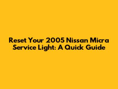 Reset Your 2005 Nissan Micra Service Light: A Quick Guide