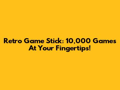 Retro Game Stick: 10,000 Games At Your Fingertips!