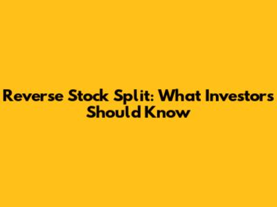 Reverse Stock Split: What Investors Should Know