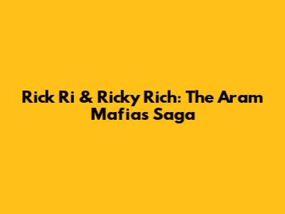 Rick Ri & Ricky Rich: The Aram Mafia's Saga