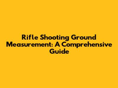 Rifle Shooting Ground Measurement: A Comprehensive Guide