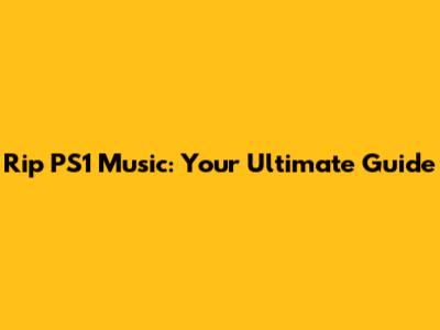 Rip PS1 Music: Your Ultimate Guide