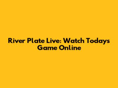 River Plate Live: Watch Today's Game Online