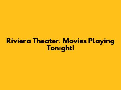 Riviera Theater: Movies Playing Tonight!