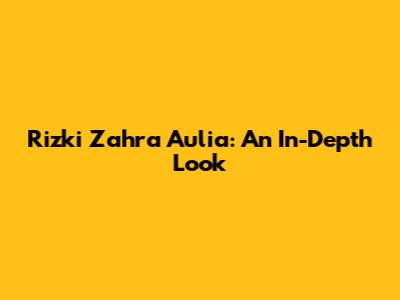 Rizki Zahra Aulia: An In-Depth Look
