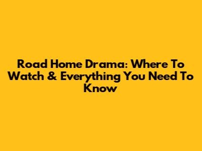 Road Home Drama: Where To Watch & Everything You Need To Know
