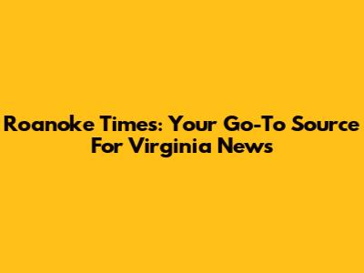 Roanoke Times: Your Go-To Source For Virginia News