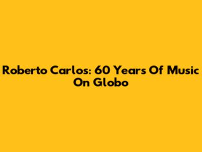 Roberto Carlos: 60 Years Of Music On Globo