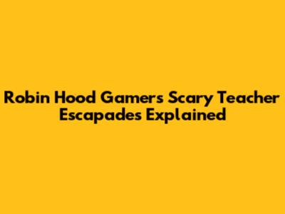 Robin Hood Gamer's Scary Teacher Escapades Explained