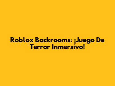 Roblox Backrooms: ¡Juego De Terror Inmersivo!